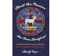 Christ Our Passover Has Been Sacrificed: A Guide through Paschal Mystery Spirituality: Mystical Theology in The Roman Missal