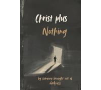 Christ Plus Nothing: From Someone Who Was Brought Out of Darkness