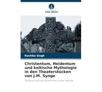 Christentum, Heidentum und keltische Mythologie in den Theaterstücken von J.M. Synge: Die Suche nach der wesentlichen irischen Identität