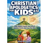 Christian Apologetics for Kids 8-12: Age-Appropriate Lessons for Children to Understand and Defend Christian Beliefs, Trust the Bible, and Build An Unshakable Faith And Love For God