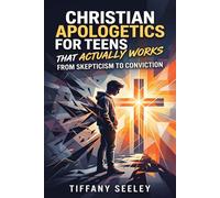 Christian Apologetics for Teens That Actually Works: From Skepticism to Conviction