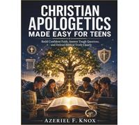 Christian Apologetics Made Easy for Teens: Build Confident Faith, Answer Tough Questions, and Defend Biblical Truth Clearly