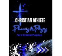 Christian Athlete Planning and Playing For a Greater Purpose: A Faith-Based, Daily & Weekly Planner with Journaling Pages for Christian Student Athletes ... Strengthening Faith, Focus, and Discipline.