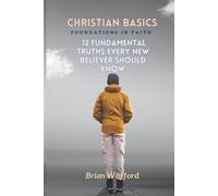Christian Basics: Foundations in Faith: 12 Fundamental Truths Every New Believer Should Know