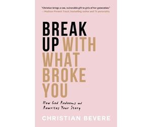 Christian Bever Break Up with What Broke You - How God Redeems and R (Tascabile)
