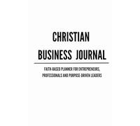 Christian Business Journal: Faith-Based Planner for Entrepreneurs, Professionals, and Purpose-Driven Leaders