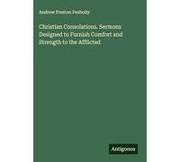 Christian Consolations. Sermons Designed to Furnish Comfort and Strength to the Afflicted