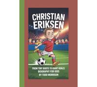 CHRISTIAN ERIKSEN: FROM TINY BOOTS TO GAINT GOALS:BIOGRAPHY FOR KIDS