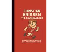 CHRISTIAN ERIKSEN: THE COMEBACK KID HOW A SOCCER STAR DEFIRED THE ODDS AND INSPIRED THE WORLD
