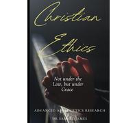 Christian Ethics: Not under the Law, but under Grace: New Covenant Christian Ethics for the 21st century