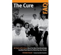 The Cure FAQ: All That’s Left to Know About the Most Heartbreakingly Excellent Rock Band the World Has Ever Known: All That’s Left to Know About ... Excellent Rock Band the World Has Ever Known