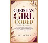 Christian girl coded: A Christian Woman’s Guide to Healing from Rejection, Embracing Your Worth in Christ, Setting Faith Based Boundaries, and Living with Godly Confidence