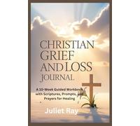 Christian Grief and Loss Journal: A 10-Week Guided Workbook with Scriptures, Prompts, and Prayers for Healing
