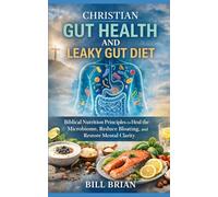 Christian Gut Health and Leaky Gut Diet: Biblical Nutrition Principles to Heal the Microbiome, Reduce Bloating and Restore Mental Clarity