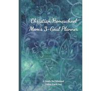 Christian Homeschool Mom's 3-Goal Planner: A Guide for Minimal Focus Each Day