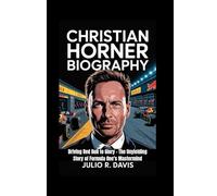 CHRISTIAN HORNER BIOGRAPHY: Driving Red Bull to Glory - The Unyielding Story of Formula One’s Mastermind