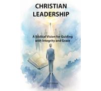 Christian Leadership: A Biblical Vision for Guiding with Integrity and Grace