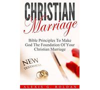 Christian Marriage: Bible Principles To Make God The Foundation Of Your Christian Marriage: Volume 3