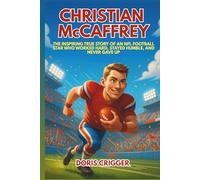 Christian McCaffrey: The Inspiring True Story of an NFL Football Star Who Worked Hard, Stayed Humble, and Never Gave Up - An Illustrated Sports Biography for Young Readers