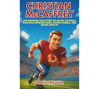 Christian McCaffrey: The Inspiring True Story of an NFL Football Star Who Worked Hard, Stayed Humble, and Never Gave Up - An Illustrated Sports Biography for Young Readers