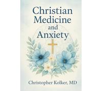 Christian Medicine and Anxiety: The Etiology and Treatment of Anxiety for All Who Proclaim Jesus Christ as Their Savior