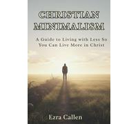 Christian Minimalism: A Guide to Living with Less so You Can Live More in Christ