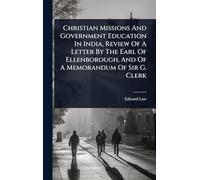 Christian Missions And Government Education In India, Review Of A Letter By The Earl Of Ellenborough, And Of A Memorandum Of Sir G. Clerk