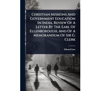 Christian Missions And Government Education In India, Review Of A Letter By The Earl Of Ellenborough, And Of A Memorandum Of Sir G. Clerk