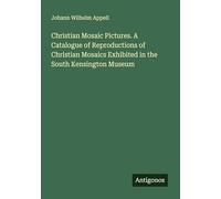 Christian Mosaic Pictures. A Catalogue of Reproductions of Christian Mosaics Exhibited in the South Kensington Museum