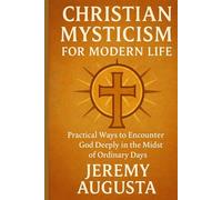 Christian Mysticism for Modern Life: Practical Ways to Encounter God Deeply in the Midst of Ordinary Days