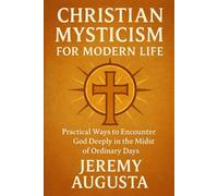 Christian Mysticism for Modern Life: Practical Ways to Encounter God Deeply in the Midst of Ordinary Days