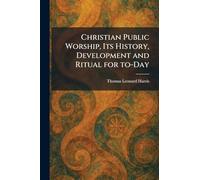 Christian Public Worship, Its History, Development and Ritual for To-Day