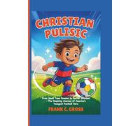Christian Pulisic Biography for Kids: From Small Town Dreams to Soccer Stardom - The Inspiring Journey of America’s Youngest Football Hero
