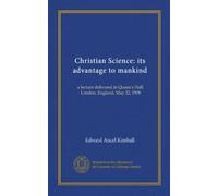 Christian Science: its advantage to mankind: a lecture delivered in Queen's Hall, London, England, May 22, 1908