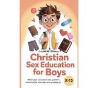 Christian Sex Education for Boys 8-12 Year Olds: What God Says About Sex, Puberty, Relationships, Marriage, and Growing Up