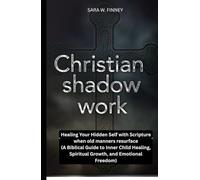CHRISTIAN SHADOW WORK: Healing Your Hidden Self with Scripture when old manners resurface (A Biblical Guide to Inner Child Healing, Spiritual Growth, and Emotional Freedom)