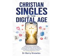 Christian Singles in the Digital Age: A Biblical Guide to Dating Apps, Online Relationships, Sexual Integrity, Social Media, AI, Loneliness, Discernment, and Finding Contentment in Christ