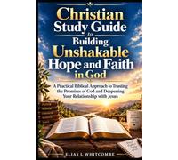Christian Study Guide to Building Unshakable Hope and Faith in God: A Practical Biblical Approach to Trusting the Promises of God and Deepening Your Relationship with Jesus