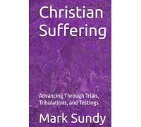 Christian Suffering: Advancing Through Trials, Tribulations, and Testings