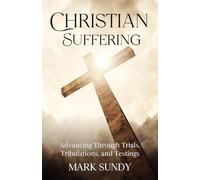 Christian Suffering: Advancing Through Trials, Tribulations, and Testings