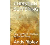 CHRISTIAN SUFFERING: How The Worst Thing Can Be The Best Thing