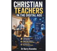 Christian Teachers in the Digital Age: A Biblical Guide to Faith in the Classroom, Engage Today’s Students in AI & Educational Technology, and Teach with a Christ-Centered Purpose
