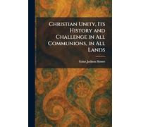 Christian Unity, Its History and Challenge in All Communions, in All Lands