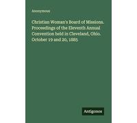 Christian Woman's Board of Missions. Proceedings of the Eleventh Annual Convention held in Cleveland, Ohio. October 19 and 20, 1885