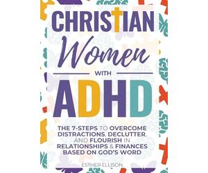 Christian Women with ADHD: The 7-Steps to Overcome Distractions, Declutter, and Flourish in Relationships & Finances Based on God's Word