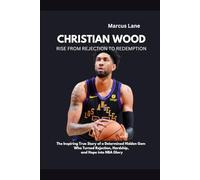 Christian Wood: Rise from Rejection to Redemption: The Inspiring True Story of a Determined Hidden gem Who Turned Rejection, Hardship, and Hope into NBA Glory