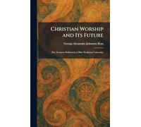 Christian Worship and Its Future: Five Lectures Delivered at Ohio Wesleyan University