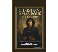 CHRISTIANE AMANPOUR BIOGRAPHY The Fearless CNN Journalist Who Spoke Truth to Power - From War Zones to World Leaders