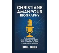 CHRISTIANE AMANPOUR BIOGRAPHY: The Fearless War Correspondent Who Changed Global Journalism Forever