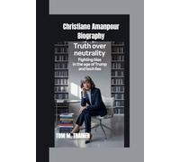 Christiane Amanpour Biography: Truth Over Neutrality Fighting Bias in the Age of Trump and Tech Lies